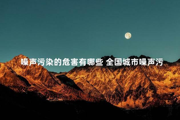 噪声污染的危害有哪些 全国城市噪声污染排行榜2021最新